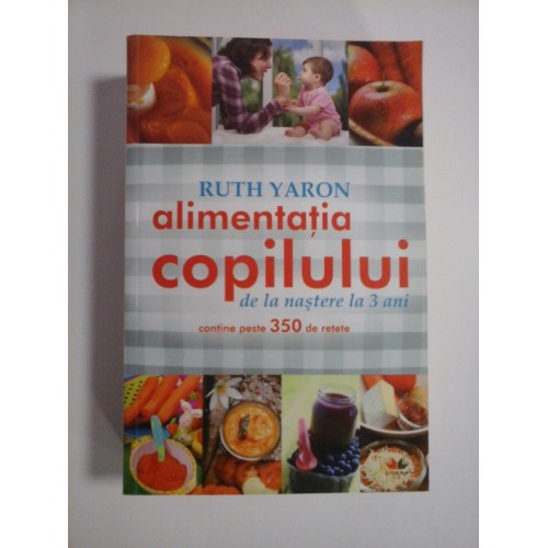 ALIMENTATIA COPILULUI DE LA NASTERE LA 3 ANI - RUTH YARON ALIMENTATIA COPILULUI DE LA NASTERE LA 3 ANI - RUTH YARON